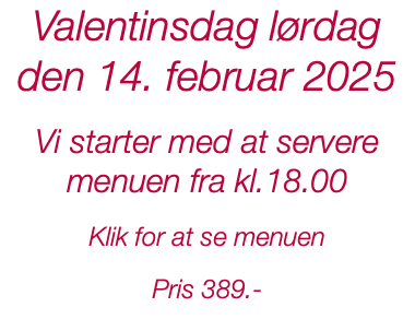 Valentinsdag lørdag den 14. februar 2025 Vi starter med at servere menuen fra kl.18.00 Klik for at se menuen Pris 389.- 
