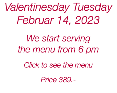 Valentinesday Tuesday Februar 14, 2023 We start serving the menu from 6 pm Click to see the menu Price 389.- 