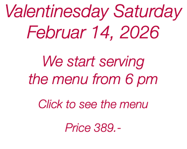 Valentinesday Saturday Februar 14, 2026 We start serving the menu from 6 pm Click to see the menu Price 389.- 