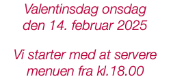 Valentinsdag onsdag den 14. februar 2025 Vi starter med at servere menuen fra kl.18.00